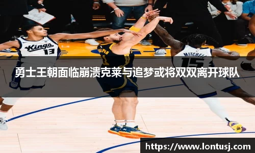 勇士王朝面临崩溃克莱与追梦或将双双离开球队
