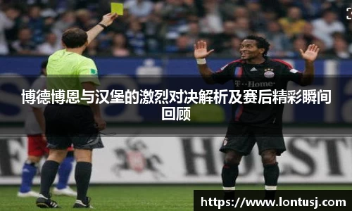 博德博恩与汉堡的激烈对决解析及赛后精彩瞬间回顾